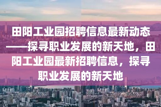 田陽工業(yè)園招聘信息最新動態(tài)——探尋職業(yè)發(fā)展的新天地，田陽工業(yè)園最新招聘信息，探尋職業(yè)發(fā)展的新天地