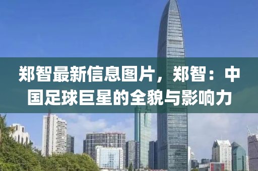 鄭智最新信息圖片，鄭智：中國足球巨星的全貌與影響力