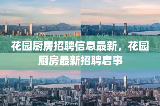 花園廚房招聘信息最新，花園廚房最新招聘啟事