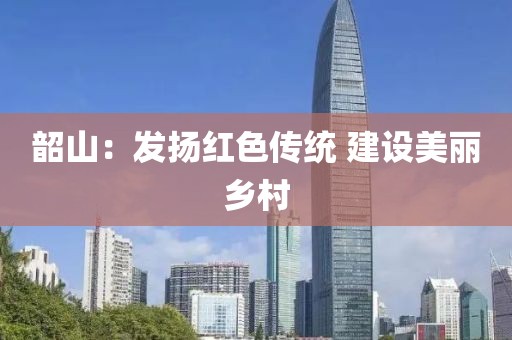韶山：發(fā)揚(yáng)紅色傳統(tǒng) 建設(shè)美麗鄉(xiāng)村