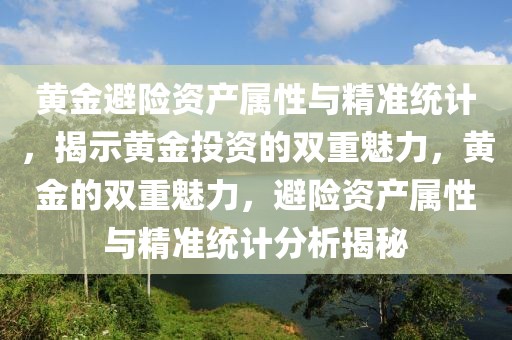 黃金避險資產屬性與精準統計，揭示黃金投資的雙重魅力，黃金的雙重魅力，避險資產屬性與精準統計分析揭秘