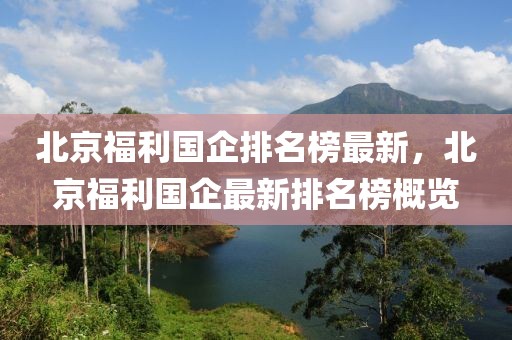 北京福利國企排名榜最新，北京福利國企最新排名榜概覽