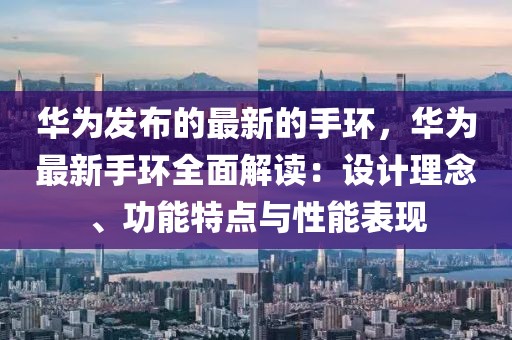 華為發布的最新的手環，華為最新手環全面解讀：設計理念、功能特點與性能表現