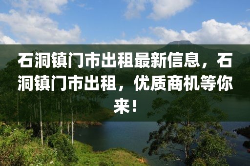 石洞鎮門市出租最新信息，石洞鎮門市出租，優質商機等你來！