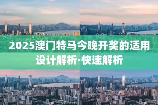 2025澳門(mén)特馬今晚開(kāi)獎(jiǎng)的適用設(shè)計(jì)解析·快速解析