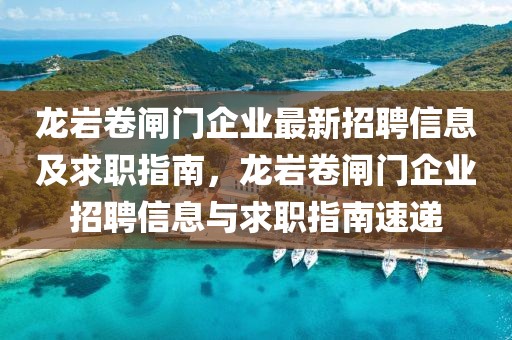 龍巖卷閘門企業(yè)最新招聘信息及求職指南，龍巖卷閘門企業(yè)招聘信息與求職指南速遞