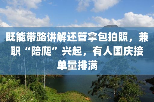 既能帶路講解還管拿包拍照，兼職“陪爬”興起，有人國慶接單量排滿