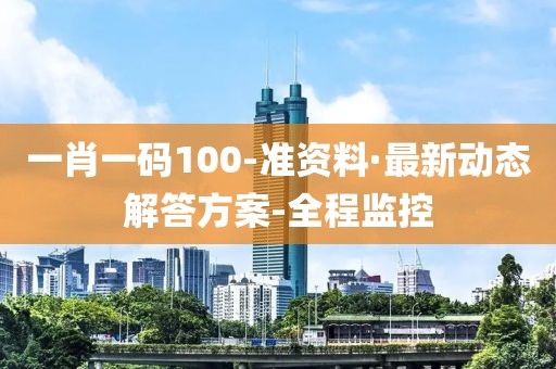 一肖一碼100-準資料·最新動態(tài)解答方案-全程監(jiān)控
