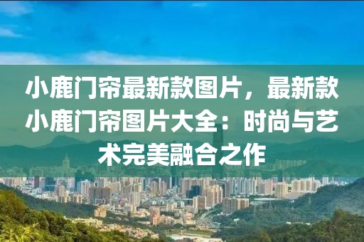 小鹿門簾最新款圖片，最新款小鹿門簾圖片大全：時尚與藝術完美融合之作