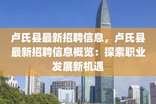 盧氏縣最新招聘信息，盧氏縣最新招聘信息概覽：探索職業(yè)發(fā)展新機(jī)遇