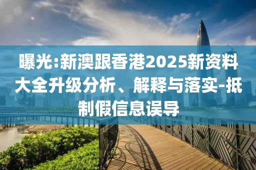 曝光:新澳跟香港2025新資料大全升級(jí)分析、解釋與落實(shí)-抵制假信息誤導(dǎo)