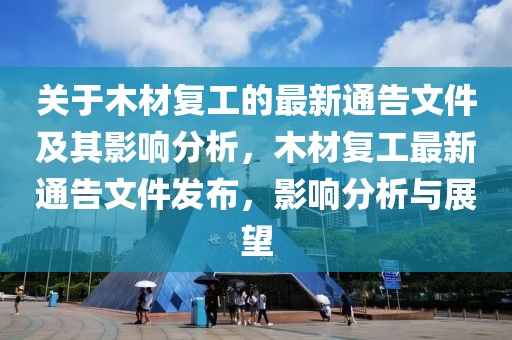 關于木材復工的最新通告文件及其影響分析，木材復工最新通告文件發布，影響分析與展望