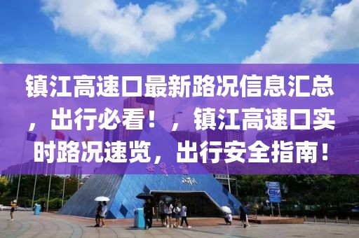 鎮(zhèn)江高速口最新路況信息匯總，出行必看！，鎮(zhèn)江高速口實時路況速覽，出行安全指南！