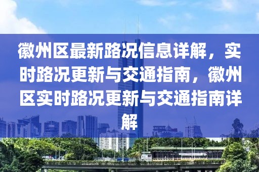 徽州區最新路況信息詳解，實時路況更新與交通指南，徽州區實時路況更新與交通指南詳解