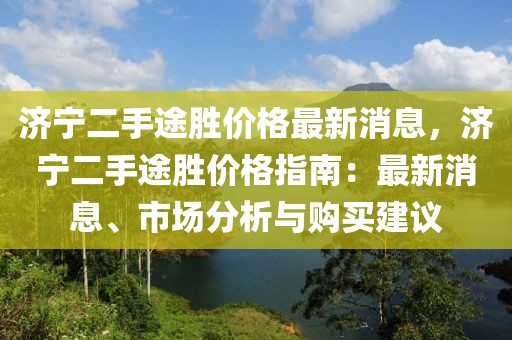 濟寧二手途勝價格最新消息，濟寧二手途勝價格指南：最新消息、市場分析與購買建議