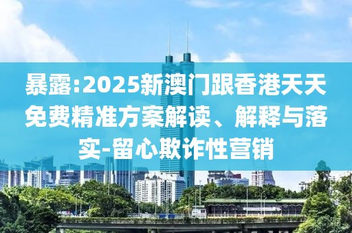 暴露:2025新澳門跟香港天天免費精準方案解讀、解釋與落實-留心欺詐性營銷