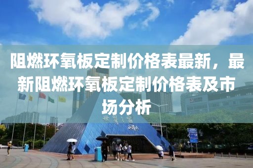 阻燃環氧板定制價格表最新，最新阻燃環氧板定制價格表及市場分析