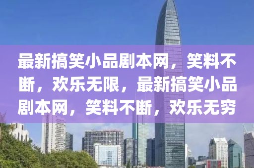 最新搞笑小品劇本網，笑料不斷，歡樂無限，最新搞笑小品劇本網，笑料不斷，歡樂無窮