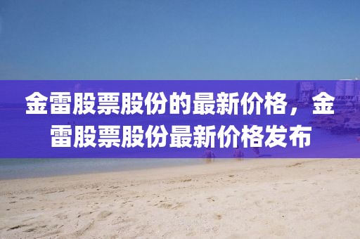 金雷股票股份的最新價格，金雷股票股份最新價格發布