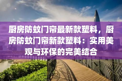 廚房防蚊門簾最新款塑料，廚房防蚊門簾新款塑料：實(shí)用美觀與環(huán)保的完美結(jié)合