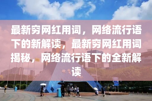 最新窮網紅用詞，網絡流行語下的新解讀，最新窮網紅用詞揭秘，網絡流行語下的全新解讀