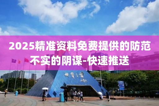 2025精準資料免費提供的防范不實的陰謀-快速推送