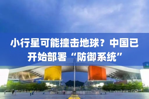 小行星可能撞擊地球？中國已開始部署“防御系統”