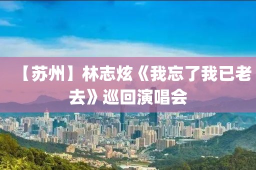 【蘇州】林志炫《我忘了我已老去》巡回演唱會