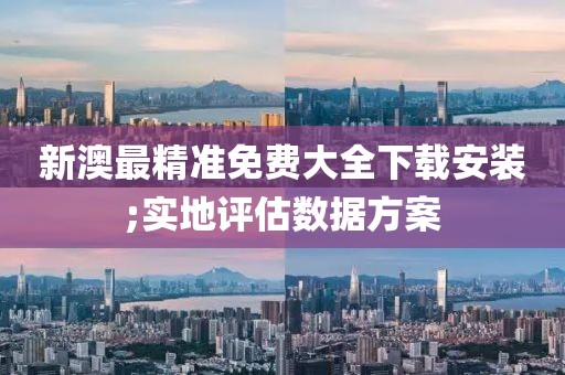 新澳最精準免費大全下載安裝;實地評估數據方案