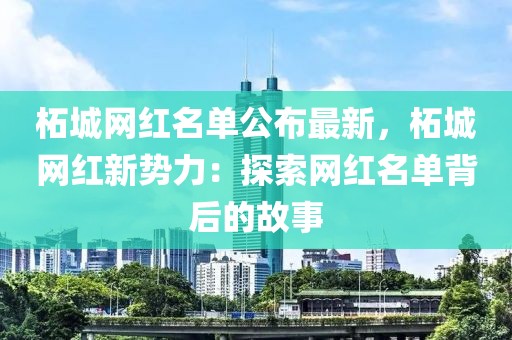 柘城網紅名單公布最新，柘城網紅新勢力：探索網紅名單背后的故事