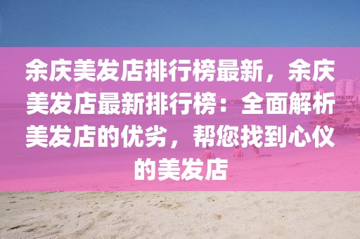 余慶美發(fā)店排行榜最新，余慶美發(fā)店最新排行榜：全面解析美發(fā)店的優(yōu)劣，幫您找到心儀的美發(fā)店