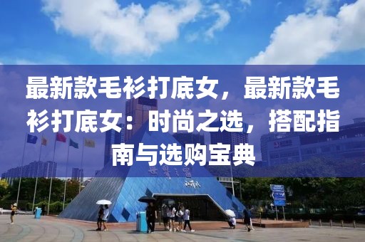 最新款毛衫打底女，最新款毛衫打底女：時尚之選，搭配指南與選購寶典