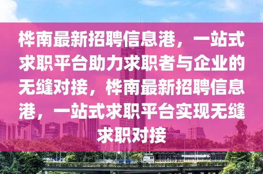 樺南最新招聘信息港，一站式求職平臺(tái)助力求職者與企業(yè)的無縫對(duì)接，樺南最新招聘信息港，一站式求職平臺(tái)實(shí)現(xiàn)無縫求職對(duì)接