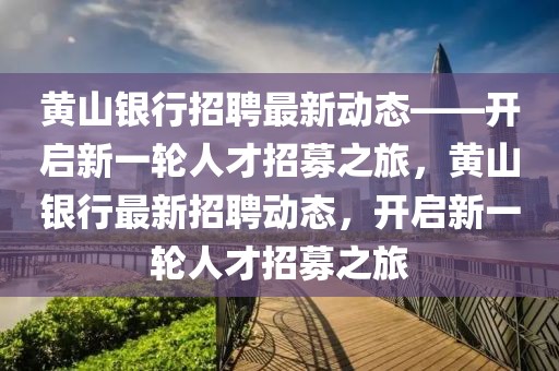 黃山銀行招聘最新動態——開啟新一輪人才招募之旅，黃山銀行最新招聘動態，開啟新一輪人才招募之旅