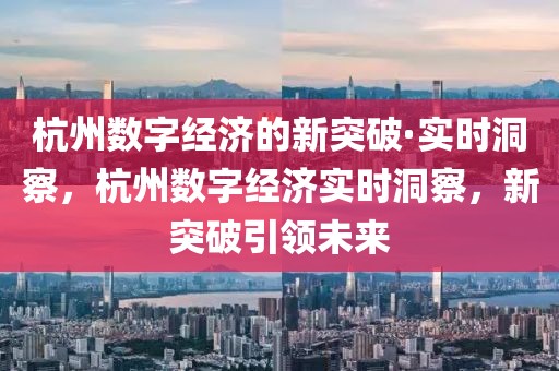 杭州數字經濟的新突破·實時洞察，杭州數字經濟實時洞察，新突破引領未來