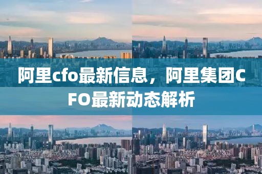 阿里cfo最新信息，阿里集團CFO最新動態解析