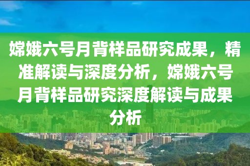 嫦娥六號月背樣品研究成果，精準解讀與深度分析，嫦娥六號月背樣品研究深度解讀與成果分析