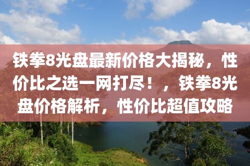 鐵拳8光盤最新價格大揭秘，性價比之選一網(wǎng)打盡！，鐵拳8光盤價格解析，性價比超值攻略