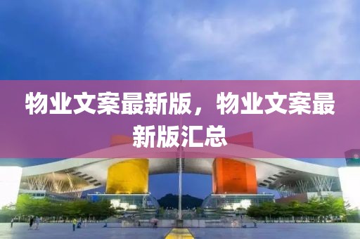 物業文案最新版，物業文案最新版匯總