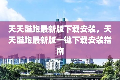 天天酷跑最新版下載安裝，天天酷跑最新版一鍵下載安裝指南
