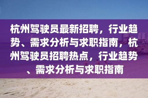 杭州駕駛員最新招聘，行業趨勢、需求分析與求職指南，杭州駕駛員招聘熱點，行業趨勢、需求分析與求職指南