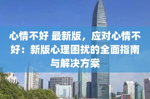 心情不好 最新版，應對心情不好：新版心理困擾的全面指南與解決方案