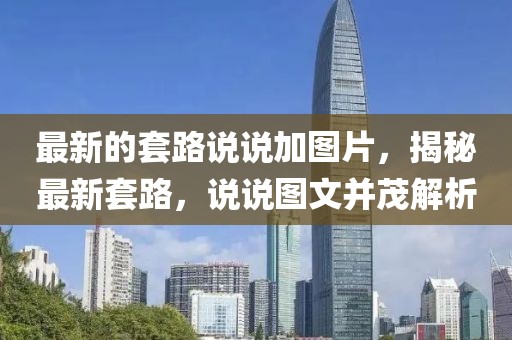 最新的套路說說加圖片，揭秘最新套路，說說圖文并茂解析
