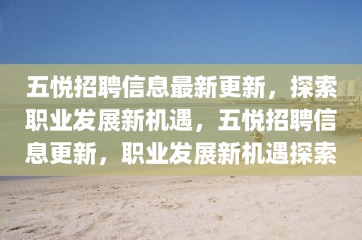 五悅招聘信息最新更新，探索職業發展新機遇，五悅招聘信息更新，職業發展新機遇探索