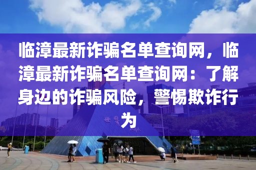 臨漳最新詐騙名單查詢網，臨漳最新詐騙名單查詢網：了解身邊的詐騙風險，警惕欺詐行為