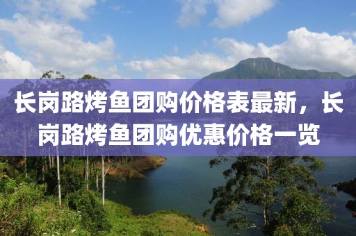 長崗路烤魚團購價格表最新，長崗路烤魚團購優惠價格一覽