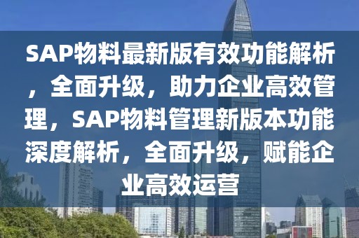 SAP物料最新版有效功能解析，全面升級，助力企業高效管理，SAP物料管理新版本功能深度解析，全面升級，賦能企業高效運營