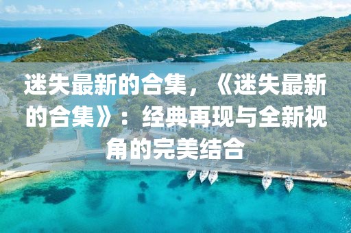 迷失最新的合集，《迷失最新的合集》：經(jīng)典再現(xiàn)與全新視角的完美結(jié)合