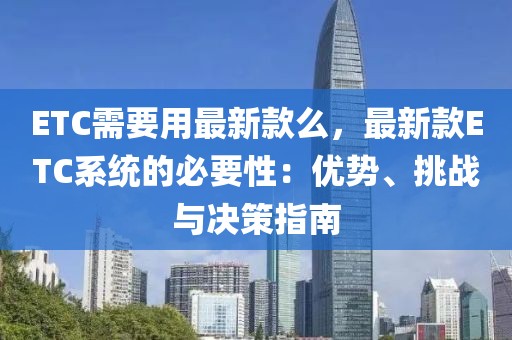 ETC需要用最新款么，最新款ETC系統的必要性：優勢、挑戰與決策指南
