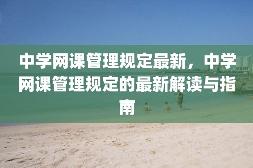 中學網課管理規定最新，中學網課管理規定的最新解讀與指南